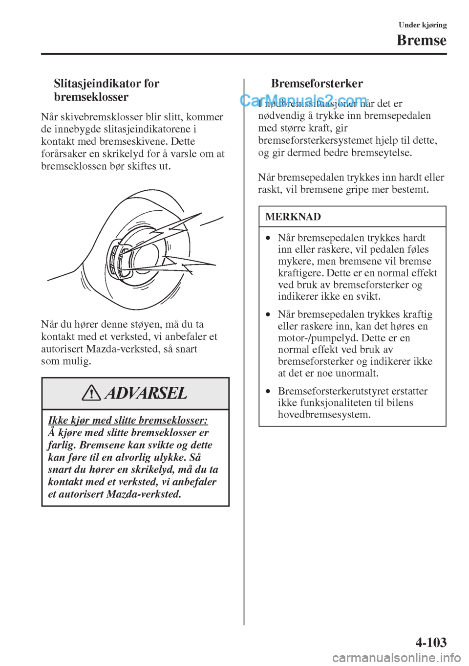 MAZDA MODEL CX-5 2015 Brukerhåndbok (in Norwegian) 4-103
Under kjøring
Bremse
tSlitasjeindikator for
bremseklosser
Når skivebremsklosser blir slitt, kommer
de innebygde slitasjeindikatorene i
kontakt med bremseskivene. Dette
forårsaker en skrik MAZDA MODEL CX-5 2015 Brukerhåndbok (in Norwegian) 4-103
Under kjøring
Bremse
tSlitasjeindikator for
bremseklosser
Når skivebremsklosser blir slitt, kommer
de innebygde slitasjeindikatorene i
kontakt med bremseskivene. Dette
forårsaker en skrik