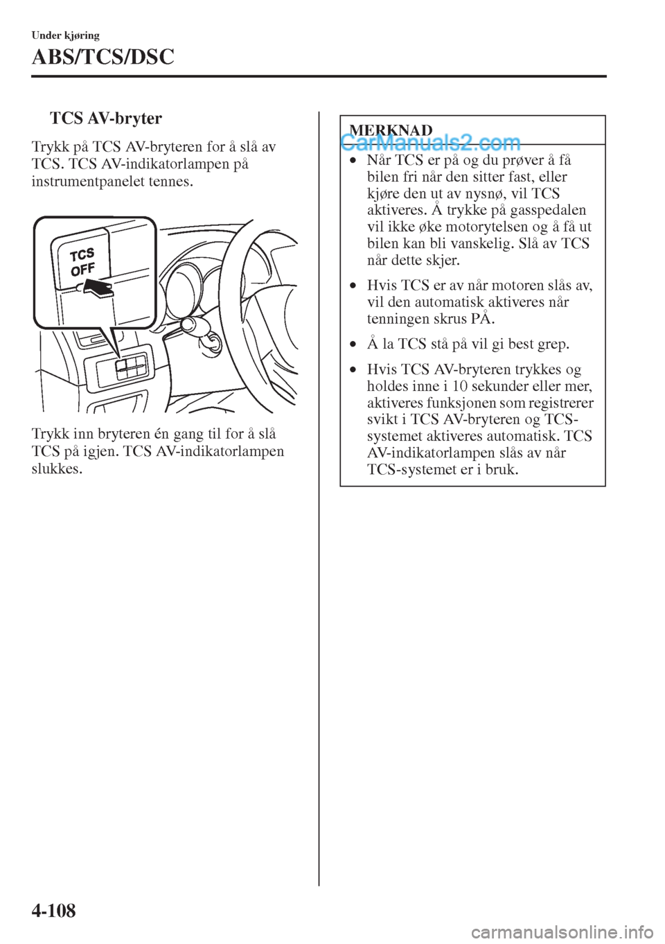 MAZDA MODEL CX-5 2015 Brukerhåndbok (in Norwegian) 4-108
Under kjøring
ABS/TCS/DSC
tTCS AV-bryter
Trykk på TCS AV-bryteren for å slå av
TCS. TCS AV-indikatorlampen på
instrumentpanelet tennes.
Trykk inn bryteren én gang til for å slå
TCS p MAZDA MODEL CX-5 2015 Brukerhåndbok (in Norwegian) 4-108
Under kjøring
ABS/TCS/DSC
tTCS AV-bryter
Trykk på TCS AV-bryteren for å slå av
TCS. TCS AV-indikatorlampen på
instrumentpanelet tennes.
Trykk inn bryteren én gang til for å slå
TCS p