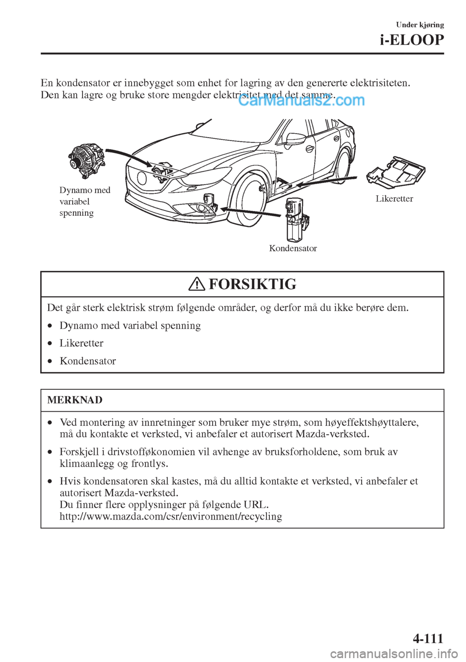 MAZDA MODEL CX-5 2015 Brukerhåndbok (in Norwegian) 4-111
Under kjøring
i-ELOOP
En kondensator er innebygget som enhet for lagring av den genererte elektrisiteten.
Den kan lagre og bruke store mengder elektrisitet med det samme.
Det går sterk elektr MAZDA MODEL CX-5 2015 Brukerhåndbok (in Norwegian) 4-111
Under kjøring
i-ELOOP
En kondensator er innebygget som enhet for lagring av den genererte elektrisiteten.
Den kan lagre og bruke store mengder elektrisitet med det samme.
Det går sterk elektr