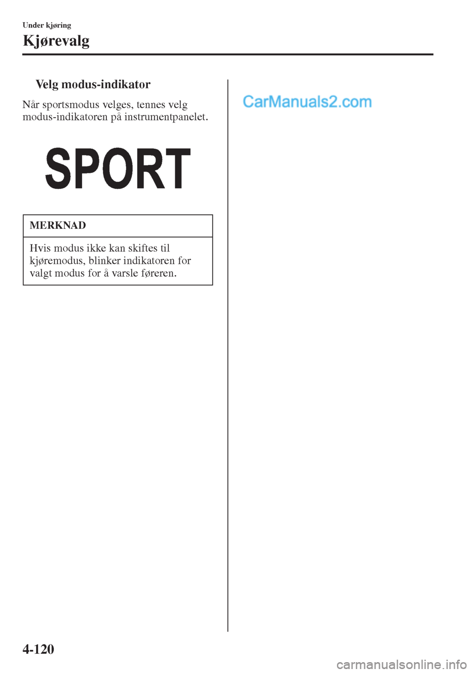 MAZDA MODEL CX-5 2015 Brukerhåndbok (in Norwegian) 4-120
Under kjøring
Kjørevalg
tVelg modus-indikator
Når sportsmodus velges, tennes velg
modus-indikatoren på instrumentpanelet.
MERKNAD
Hvis modus ikke kan skiftes til
kjøremodus, blinker indik MAZDA MODEL CX-5 2015 Brukerhåndbok (in Norwegian) 4-120
Under kjøring
Kjørevalg
tVelg modus-indikator
Når sportsmodus velges, tennes velg
modus-indikatoren på instrumentpanelet.
MERKNAD
Hvis modus ikke kan skiftes til
kjøremodus, blinker indik