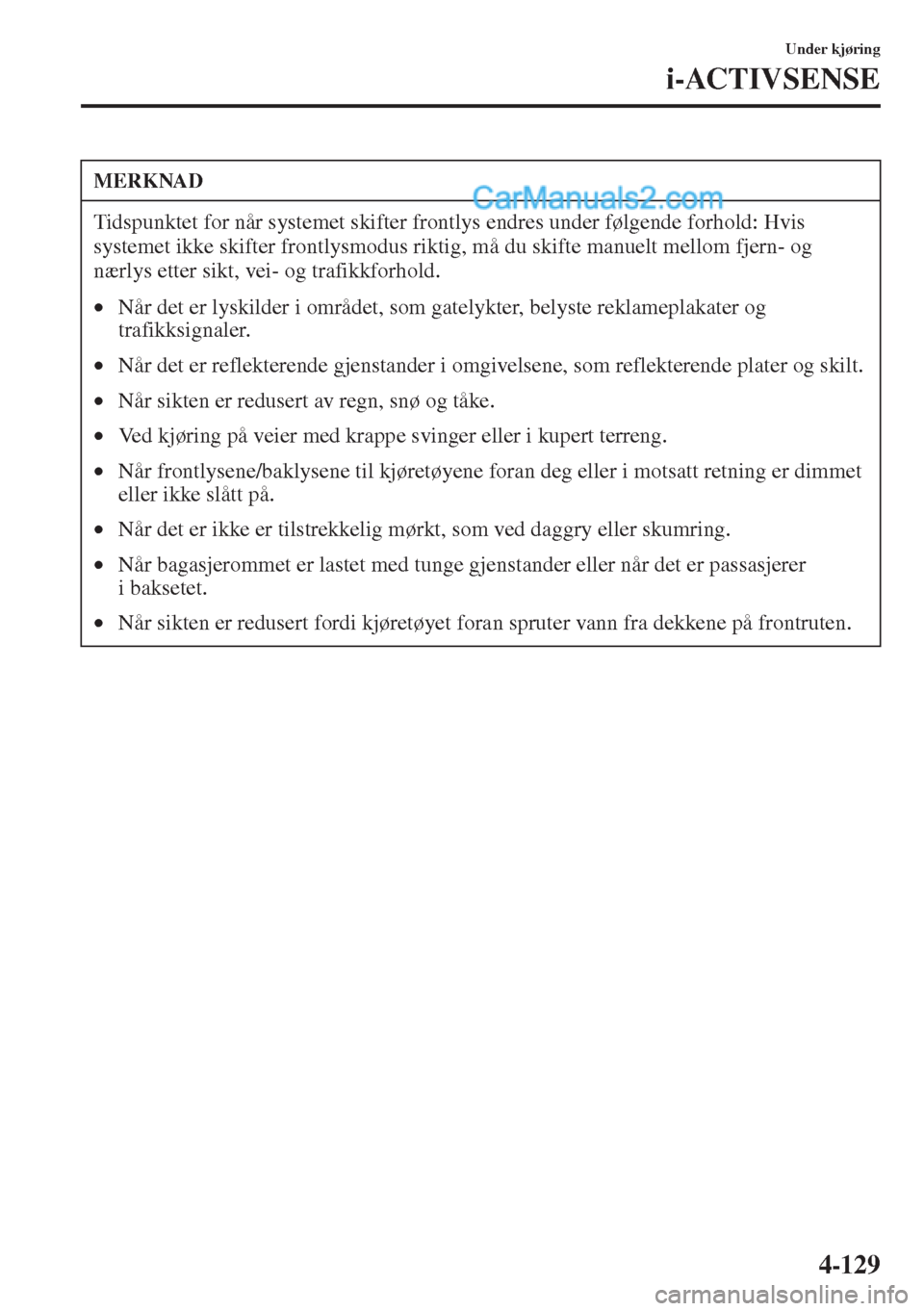 MAZDA MODEL CX-5 2015 Brukerhåndbok (in Norwegian) 4-129
Under kjøring
i-ACTIVSENSE
MERKNAD
Tidspunktet for når systemet skifter frontlys endres under følgende forhold: Hvis
systemet ikke skifter frontlysmodus riktig, må du skifte manuelt mellom MAZDA MODEL CX-5 2015 Brukerhåndbok (in Norwegian) 4-129
Under kjøring
i-ACTIVSENSE
MERKNAD
Tidspunktet for når systemet skifter frontlys endres under følgende forhold: Hvis
systemet ikke skifter frontlysmodus riktig, må du skifte manuelt mellom