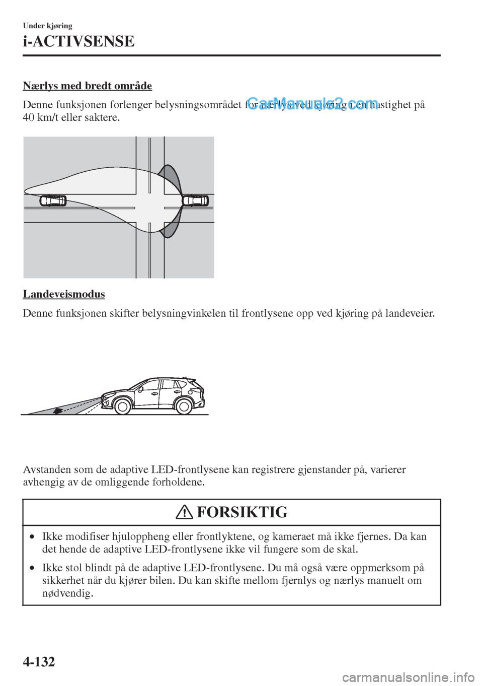 MAZDA MODEL CX-5 2015  Brukerhåndbok (in Norwegian) 4-132
Under kjøring
i-ACTIVSENSE
Nærlys med bredt område
Denne funksjonen forlenger belysningsområdet for nærlys ved kjøring i en hastighet på 
40 km/t eller saktere.
Landeveismodus
Denne funks