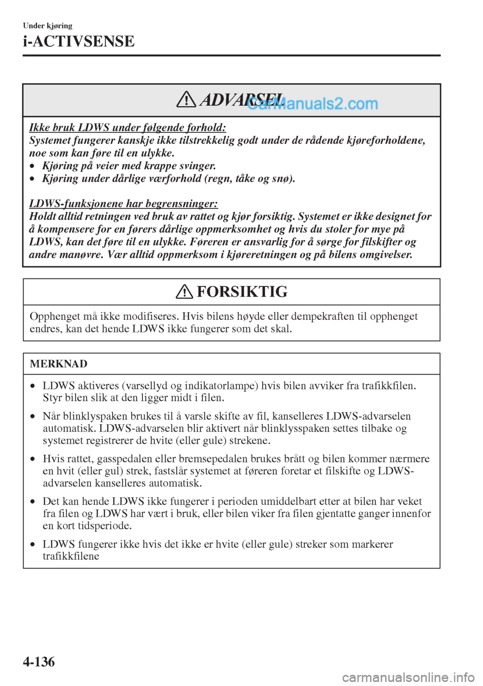 MAZDA MODEL CX-5 2015 Brukerhåndbok (in Norwegian) 4-136
Under kjøring
i-ACTIVSENSE
Ikke bruk LDWS under følgende forhold:
Systemet fungerer kanskje ikke tilstrekkelig godt under de rådende kjøreforholdene,
noe som kan føre til en ulykke.
•Kj MAZDA MODEL CX-5 2015 Brukerhåndbok (in Norwegian) 4-136
Under kjøring
i-ACTIVSENSE
Ikke bruk LDWS under følgende forhold:
Systemet fungerer kanskje ikke tilstrekkelig godt under de rådende kjøreforholdene,
noe som kan føre til en ulykke.
•Kj