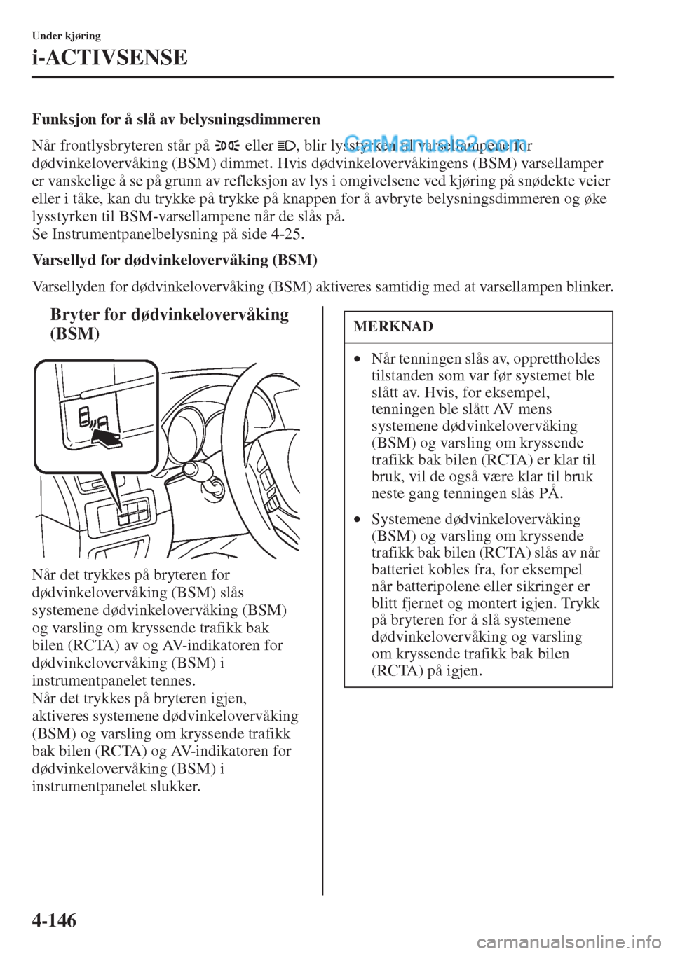 MAZDA MODEL CX-5 2015  Brukerhåndbok (in Norwegian) 4-146
Under kjøring
i-ACTIVSENSE
Funksjon for å slå av belysningsdimmeren
Når frontlysbryteren står på   eller  , blir lysstyrken til varsellampene for 
dødvinkelovervåking (BSM) dimmet. Hvis 