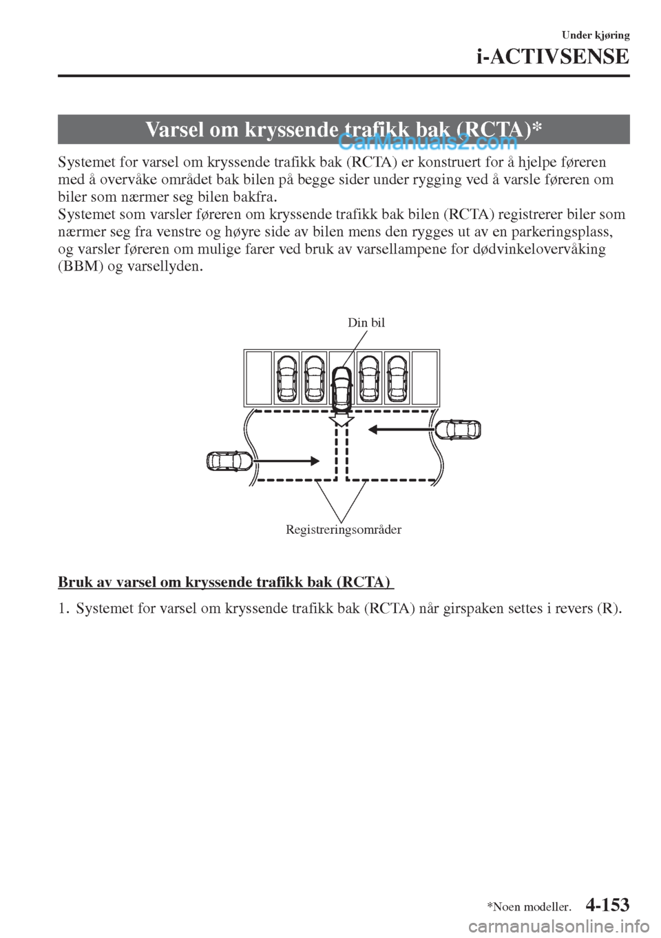 MAZDA MODEL CX-5 2015  Brukerhåndbok (in Norwegian) 4-153
Under kjøring
i-ACTIVSENSE
Systemet for varsel om kryssende trafikk bak (RCTA) er konstruert for å hjelpe føreren 
med å overvåke området bak bilen på begge sider under rygging ved å var