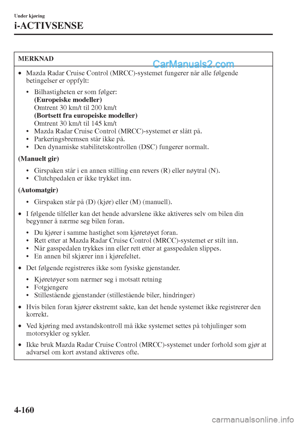 MAZDA MODEL CX-5 2015  Brukerhåndbok (in Norwegian) 4-160
Under kjøring
i-ACTIVSENSE
MERKNAD
•Mazda Radar Cruise Control (MRCC)-systemet fungerer når alle følgende 
betingelser er oppfylt:
• Bilhastigheten er som følger: 
(Europeiske modeller) 
