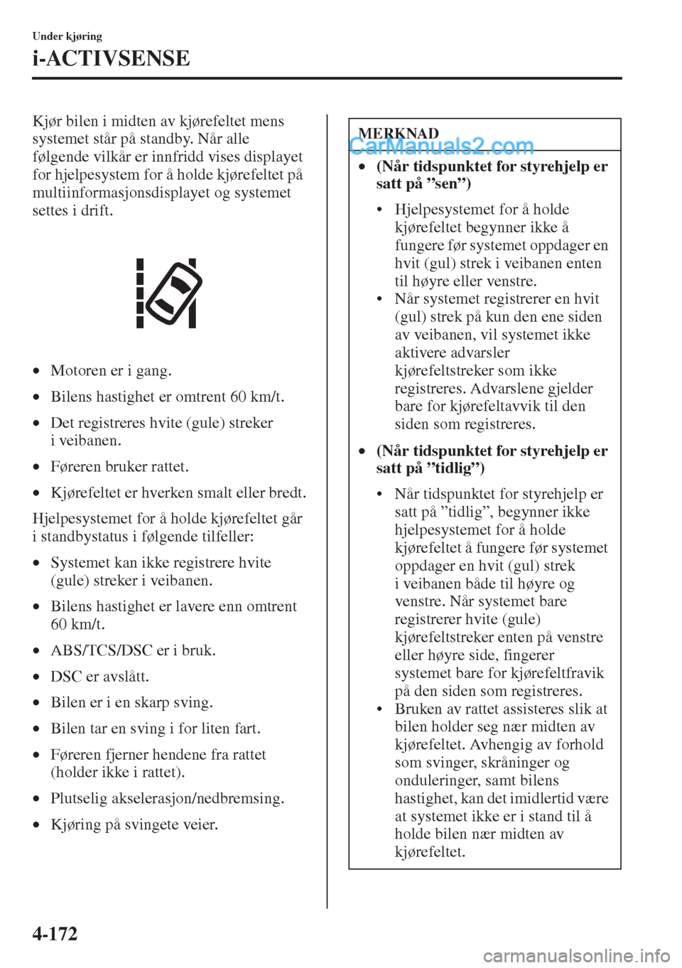 MAZDA MODEL CX-5 2015  Brukerhåndbok (in Norwegian) 4-172
Under kjøring
i-ACTIVSENSE
Kjør bilen i midten av kjørefeltet mens 
systemet står på standby. Når alle 
følgende vilkår er innfridd vises displayet 
for hjelpesystem for å holde kjøref