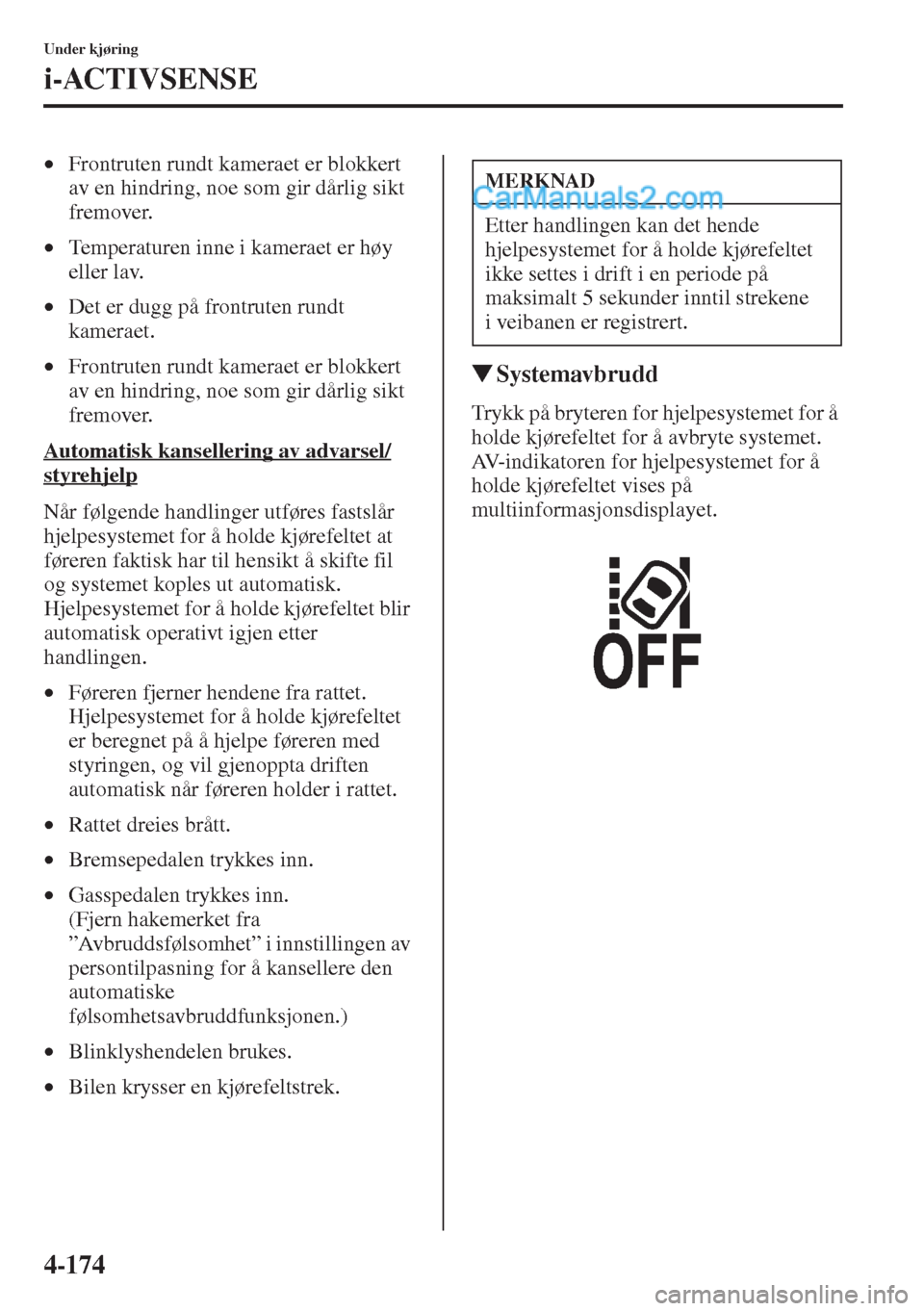 MAZDA MODEL CX-5 2015  Brukerhåndbok (in Norwegian) 4-174
Under kjøring
i-ACTIVSENSE
•Frontruten rundt kameraet er blokkert 
av en hindring, noe som gir dårlig sikt 
fremover.
•Temperaturen inne i kameraet er høy 
eller lav.
•Det er dugg på f