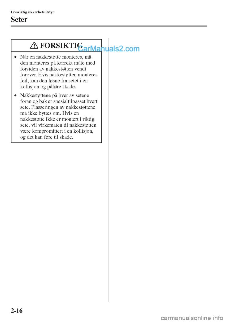 MAZDA MODEL CX-5 2015  Brukerhåndbok (in Norwegian) 2-16
Livsviktig sikkerhetsutstyr
Seter
•Når en nakkestøtte monteres, må 
den monteres på korrekt måte med 
forsiden av nakkestøtten vendt 
forover. Hvis nakkestøtten monteres 
feil, kan den l