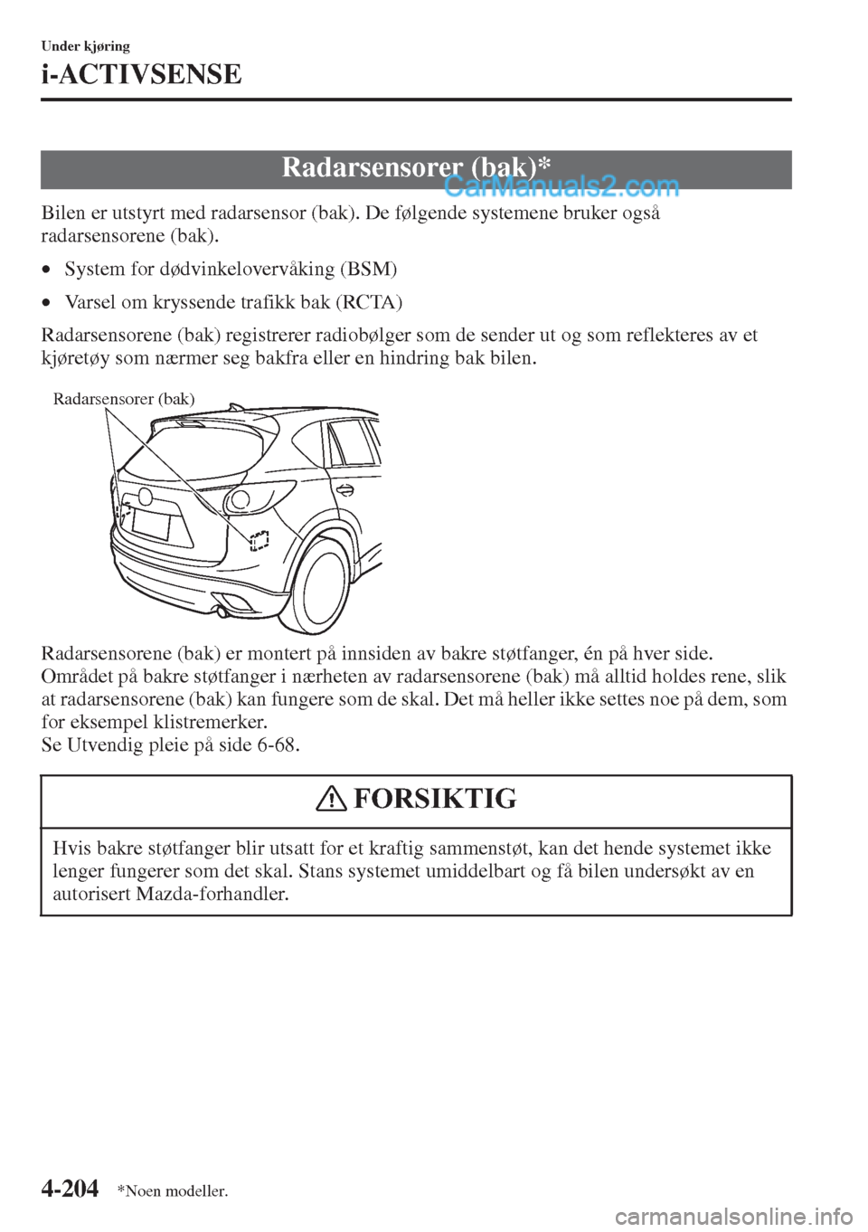 MAZDA MODEL CX-5 2015  Brukerhåndbok (in Norwegian) 4-204
Under kjøring
i-ACTIVSENSE
Bilen er utstyrt med radarsensor (bak). De følgende systemene bruker også 
radarsensorene (bak).
•System for dødvinkelovervåking (BSM)
•Varsel om kryssende tr