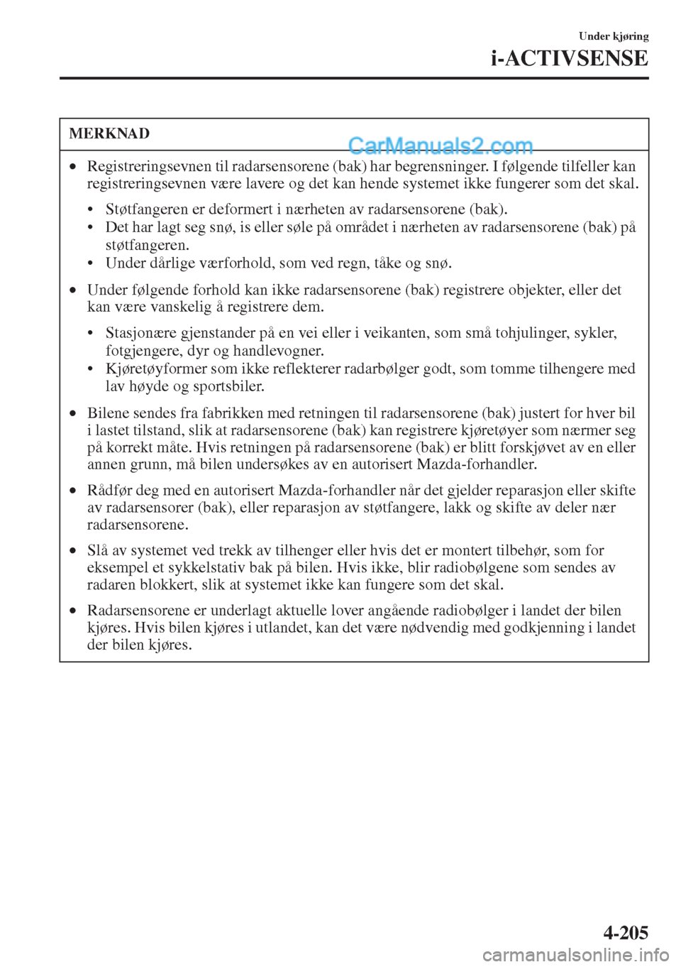 MAZDA MODEL CX-5 2015  Brukerhåndbok (in Norwegian) 4-205
Under kjøring
i-ACTIVSENSE
MERKNAD
•Registreringsevnen til radarsensorene (bak) har begrensninger. I følgende tilfeller kan 
registreringsevnen være lavere og det kan hende systemet ikke fu