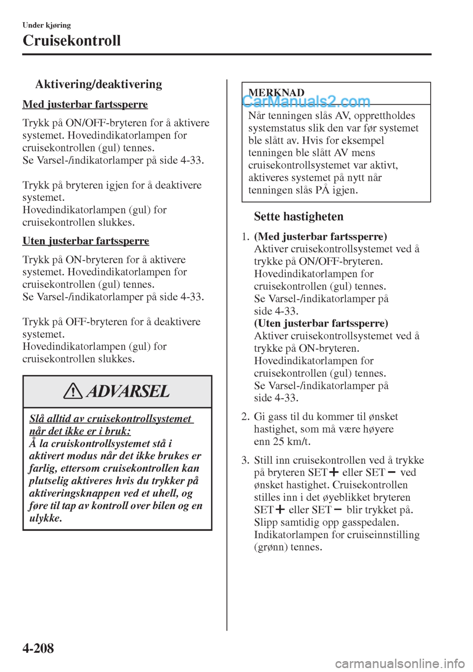 MAZDA MODEL CX-5 2015  Brukerhåndbok (in Norwegian) 4-208
Under kjøring
Cruisekontroll
tAktivering/deaktivering
Med justerbar fartssperre
Trykk på ON/OFF-bryteren for å aktivere 
systemet. Hovedindikatorlampen for 
cruisekontrollen (gul) tennes.
Se 