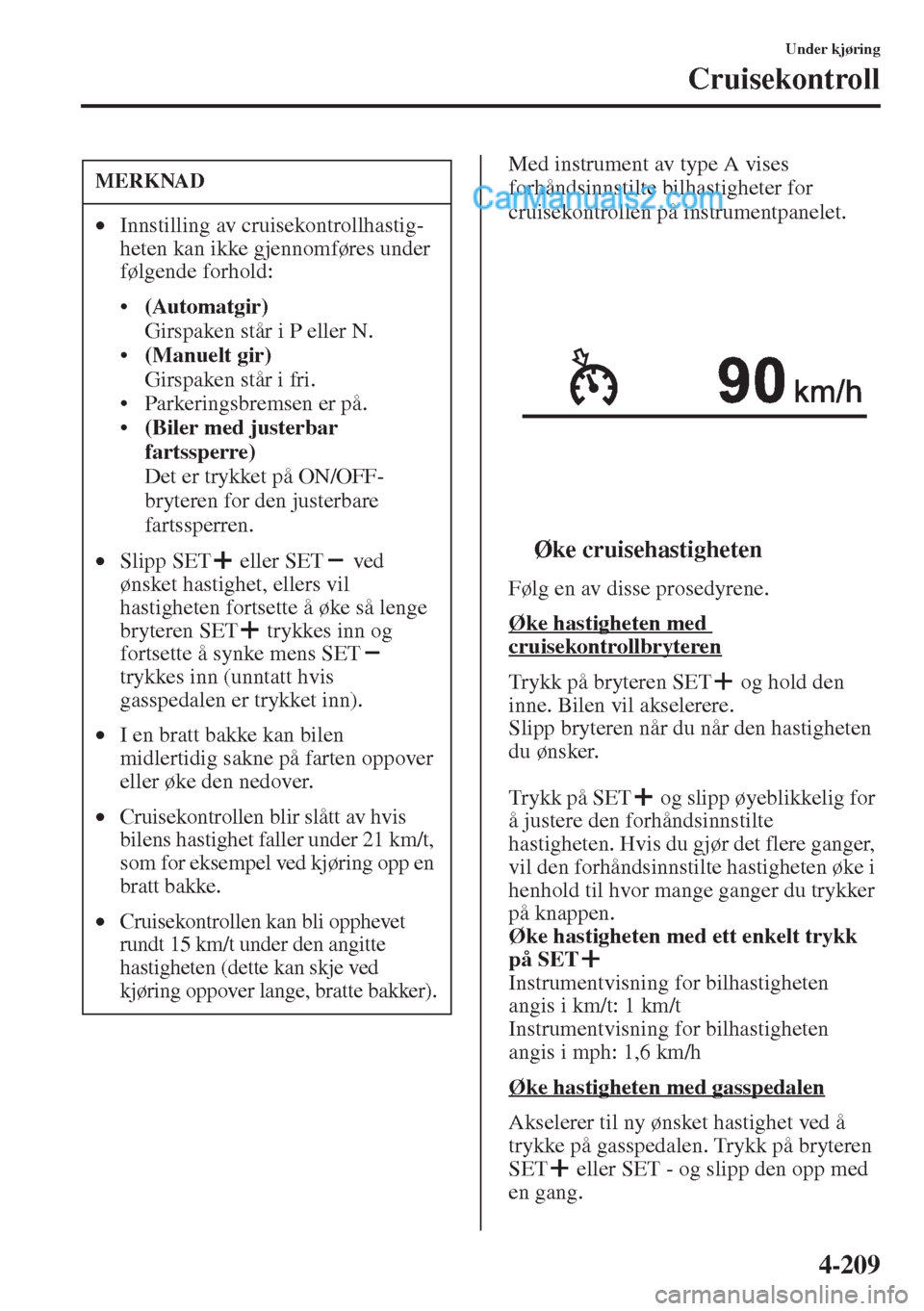 MAZDA MODEL CX-5 2015  Brukerhåndbok (in Norwegian) 4-209
Under kjøring
Cruisekontroll
Med instrument av type A vises 
forhåndsinnstilte bilhastigheter for 
cruisekontrollen på instrumentpanelet.
tØke cruisehastigheten
Følg en av disse prosedyrene