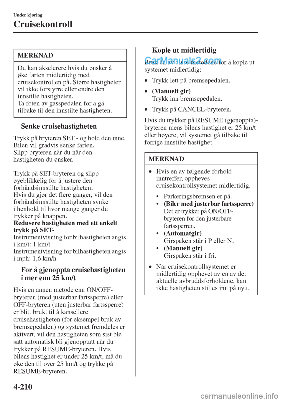 MAZDA MODEL CX-5 2015  Brukerhåndbok (in Norwegian) 4-210
Under kjøring
Cruisekontroll
tSenke cruisehastigheten
Trykk på bryteren SET - og hold den inne. 
Bilen vil gradvis senke farten.
Slipp bryteren når du når den 
hastigheten du ønsker.
Trykk 