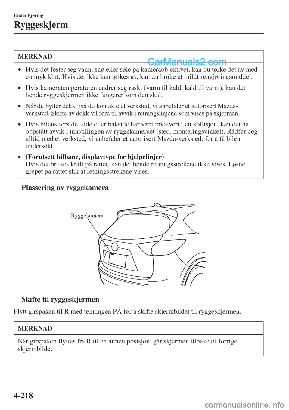 MAZDA MODEL CX-5 2015  Brukerhåndbok (in Norwegian) 4-218
Under kjøring
Ryggeskjerm
tPlassering av ryggekamera
tSkifte til ryggeskjermen
Flytt girspaken til R med tenningen PÅ for å skifte skjermbildet til ryggeskjermen.
MERKNAD
•Hvis det fester s