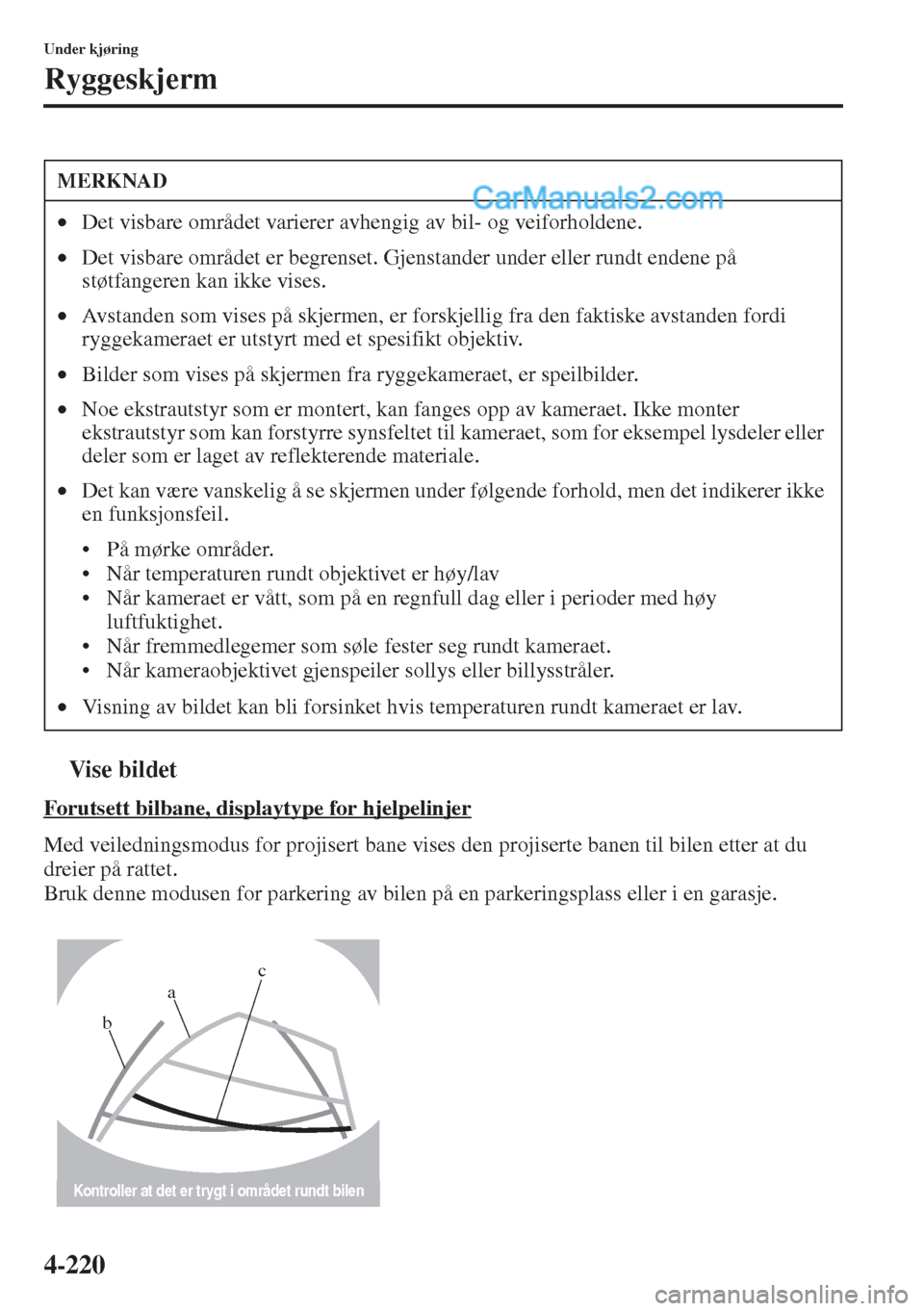 MAZDA MODEL CX-5 2015  Brukerhåndbok (in Norwegian) 4-220
Under kjøring
Ryggeskjerm
tVise bildet
Forutsett bilbane, displaytype for hjelpelinjer
Med veiledningsmodus for projisert bane vises den projiserte banen til bilen etter at du 
dreier på ratte