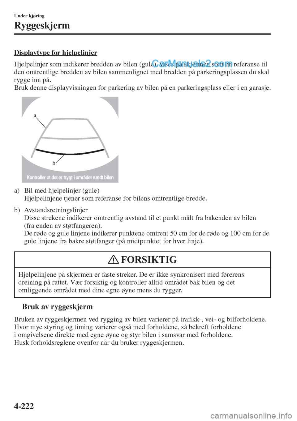 MAZDA MODEL CX-5 2015  Brukerhåndbok (in Norwegian) 4-222
Under kjøring
Ryggeskjerm
Displaytype for hjelpelinjer
Hjelpelinjer som indikerer bredden av bilen (gule), vises på skjermen som en referanse til 
den omtrentlige bredden av bilen sammenlignet