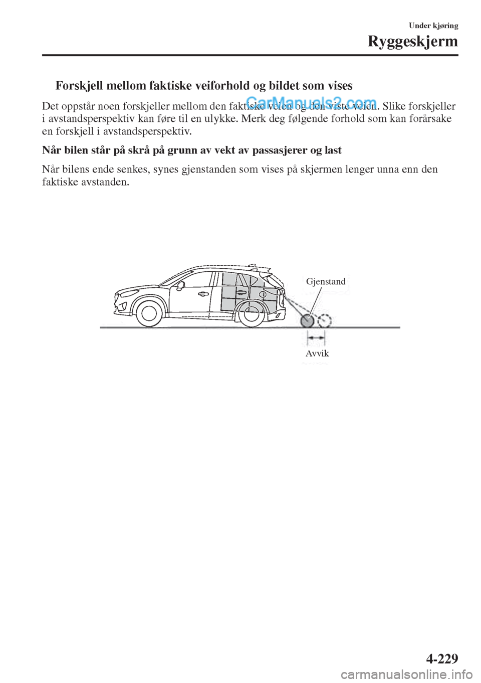 MAZDA MODEL CX-5 2015  Brukerhåndbok (in Norwegian) 4-229
Under kjøring
Ryggeskjerm
tForskjell mellom faktiske veiforhold og bildet som vises
Det oppstår noen forskjeller mellom den faktiske veien og den viste veien. Slike forskjeller 
i avstandspers