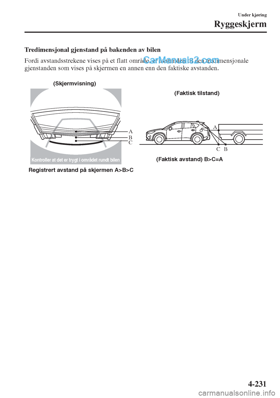 MAZDA MODEL CX-5 2015  Brukerhåndbok (in Norwegian) 4-231
Under kjøring
Ryggeskjerm
Tredimensjonal gjenstand på bakenden av bilen
Fordi avstandsstrekene vises på et flatt område, er avstanden til den tredimensjonale 
gjenstanden som vises på skjer
