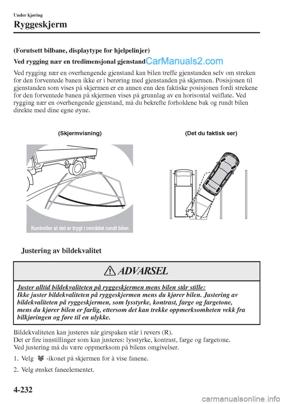 MAZDA MODEL CX-5 2015  Brukerhåndbok (in Norwegian) 4-232
Under kjøring
Ryggeskjerm
(Forutsett bilbane, displaytype for hjelpelinjer)
Ved rygging nær en tredimensjonal gjenstand
Ved rygging nær en overhengende gjenstand kan bilen treffe gjenstanden 
