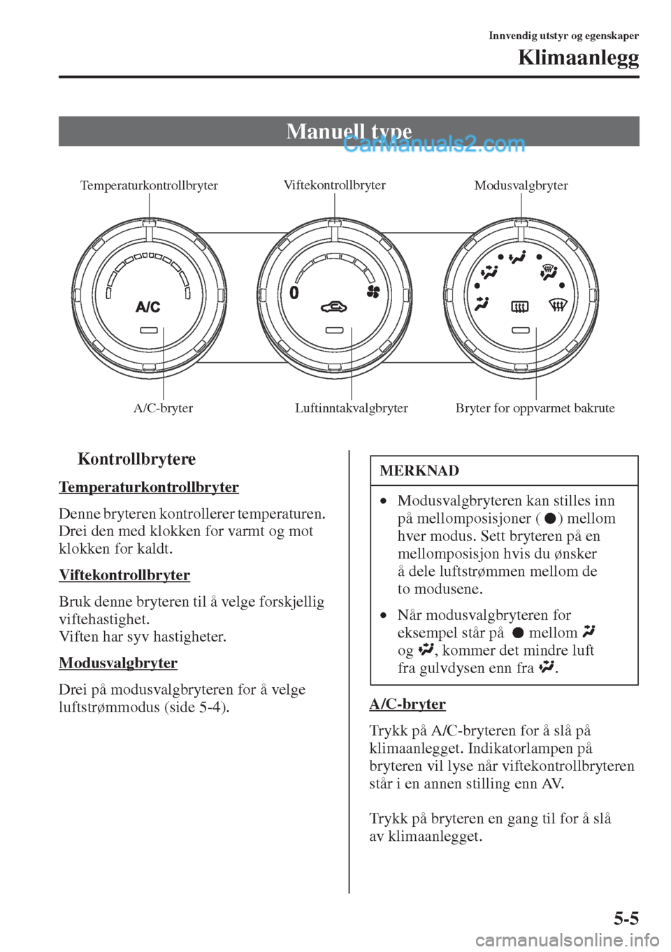MAZDA MODEL CX-5 2015  Brukerhåndbok (in Norwegian) 5-5
Innvendig utstyr og egenskaper
Klimaanlegg
tKontrollbrytere
Temperaturkontrollbryter
Denne bryteren kontrollerer temperaturen. 
Drei den med klokken for varmt og mot 
klokken for kaldt.
Viftekontr