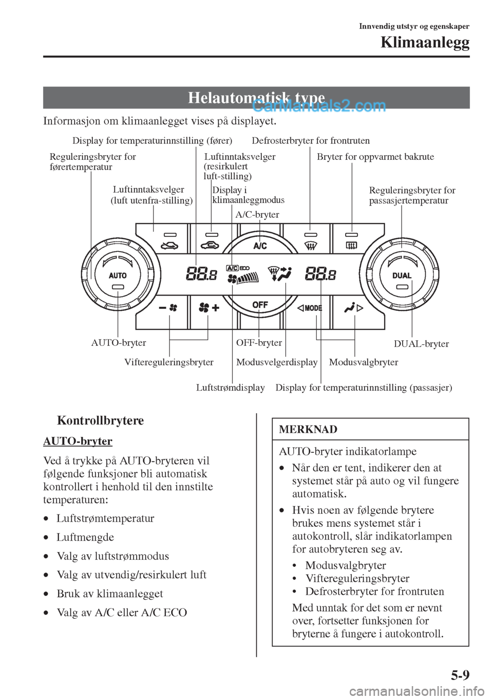 MAZDA MODEL CX-5 2015  Brukerhåndbok (in Norwegian) 5-9
Innvendig utstyr og egenskaper
Klimaanlegg
Informasjon om klimaanlegget vises på displayet.
tKontrollbrytere
AUTO -b ryt er
Ved å trykke på AUTO-bryteren vil 
følgende funksjoner bli automatis