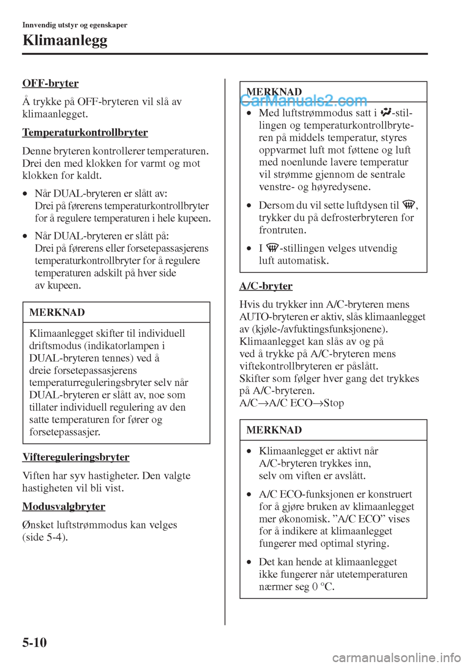 MAZDA MODEL CX-5 2015  Brukerhåndbok (in Norwegian) 5-10
Innvendig utstyr og egenskaper
Klimaanlegg
OFF-bryter
Å trykke på OFF-bryteren vil slå av 
klimaanlegget.
Temperaturkontrollbryter
Denne bryteren kontrollerer temperaturen. 
Drei den med klokk