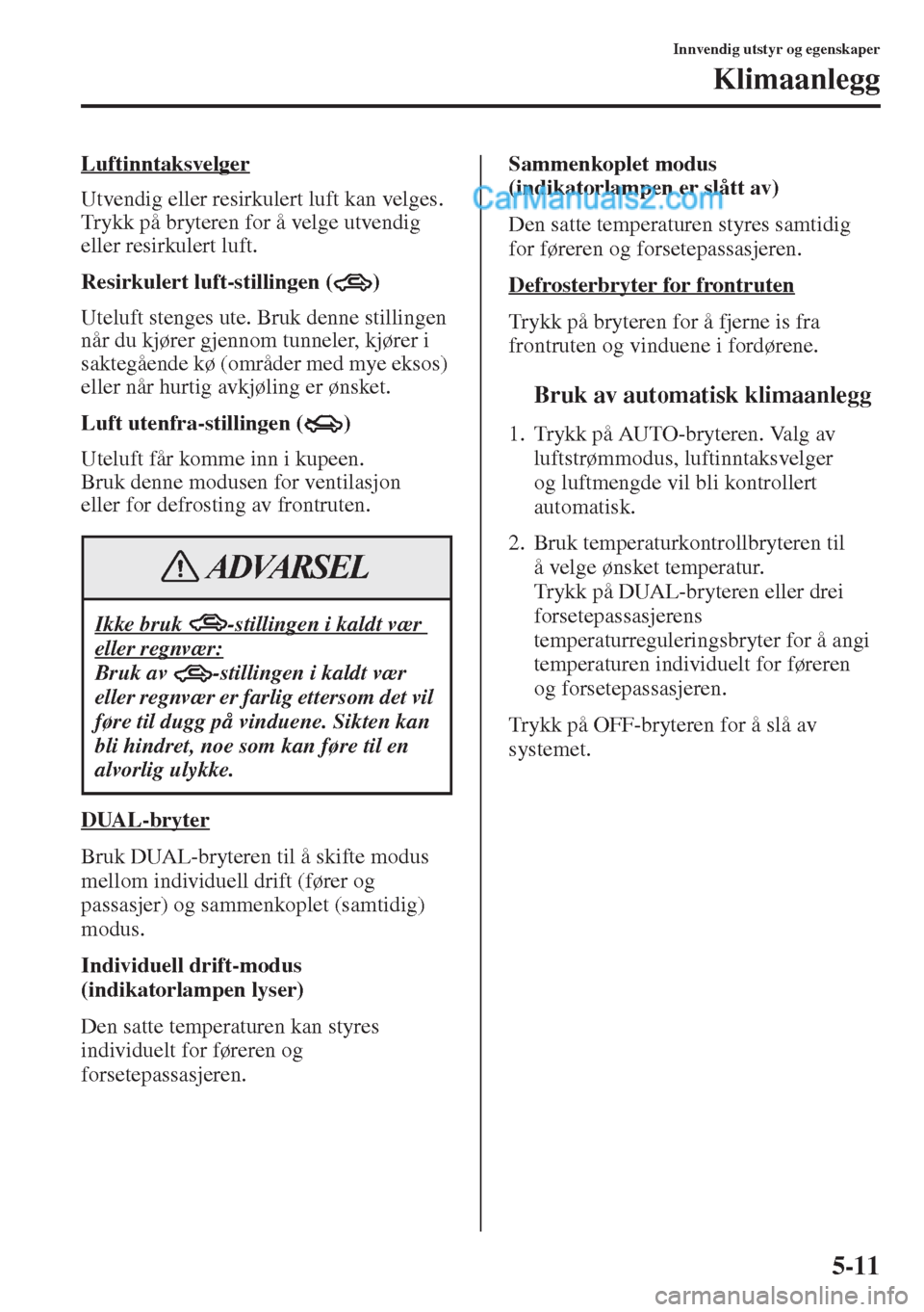 MAZDA MODEL CX-5 2015  Brukerhåndbok (in Norwegian) 5-11
Innvendig utstyr og egenskaper
Klimaanlegg
Luftinntaksvelger
Utvendig eller resirkulert luft kan velges. 
Trykk på bryteren for å velge utvendig 
eller resirkulert luft.
Resirkulert luft-stilli