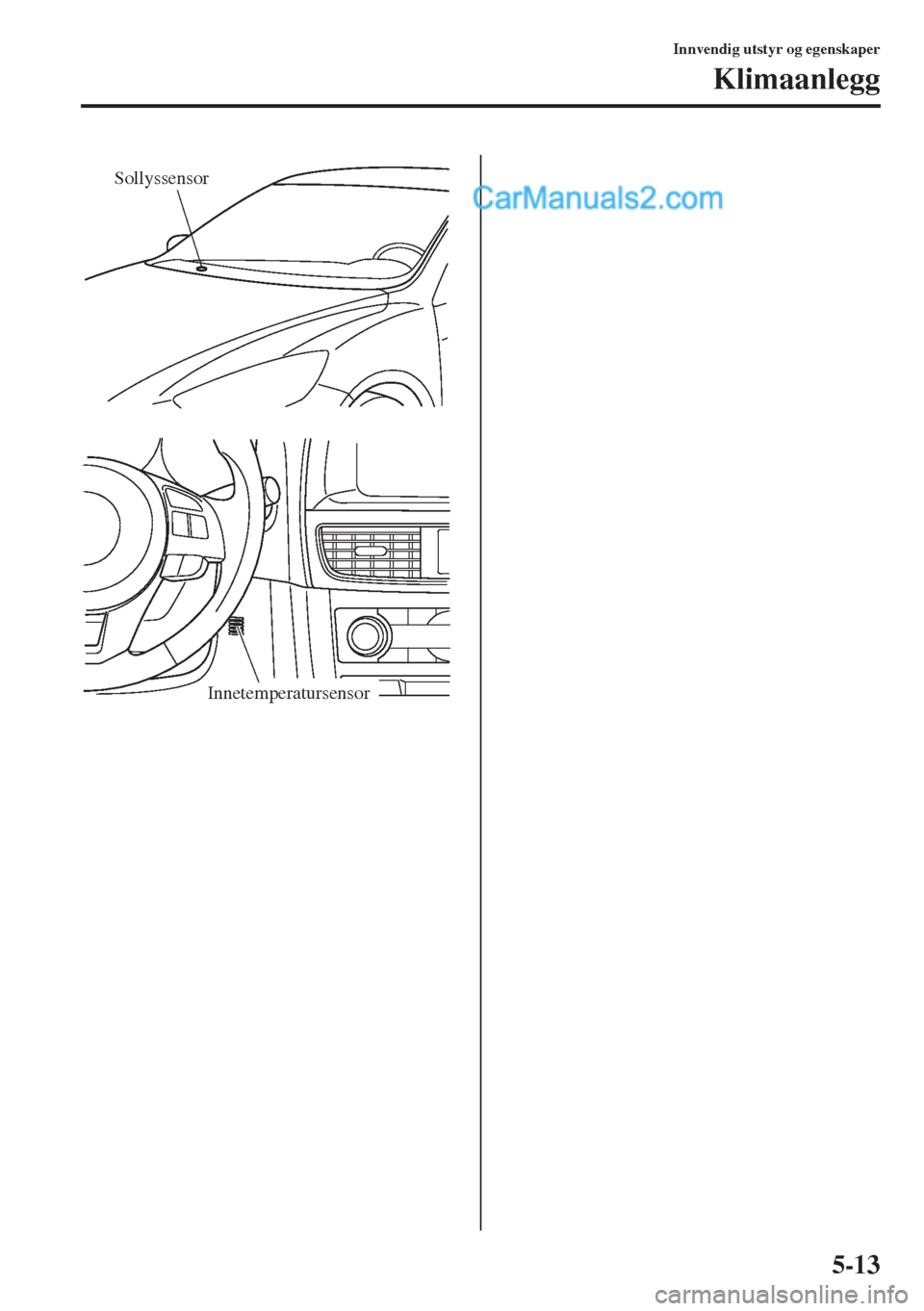 MAZDA MODEL CX-5 2015  Brukerhåndbok (in Norwegian) 5-13
Innvendig utstyr og egenskaper
Klimaanlegg
Sollyssensor
Innetemperatursensor  