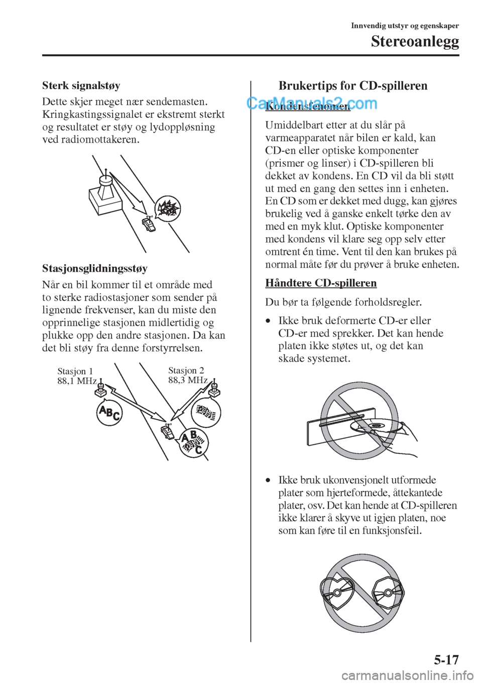 MAZDA MODEL CX-5 2015  Brukerhåndbok (in Norwegian) 5-17
Innvendig utstyr og egenskaper
Stereoanlegg
Sterk signalstøy
Dette skjer meget nær sendemasten. 
Kringkastingssignalet er ekstremt sterkt 
og resultatet er støy og lydoppløsning 
ved radiomot
