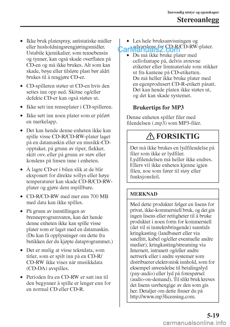 MAZDA MODEL CX-5 2015  Brukerhåndbok (in Norwegian) 5-19
Innvendig utstyr og egenskaper
Stereoanlegg
•Ikke bruk platespray, antistatiske midler 
eller husholdningsrengjøringsmidler. 
Ustabile kjemikalier, som rensebensin 
og tynner, kan også skade 