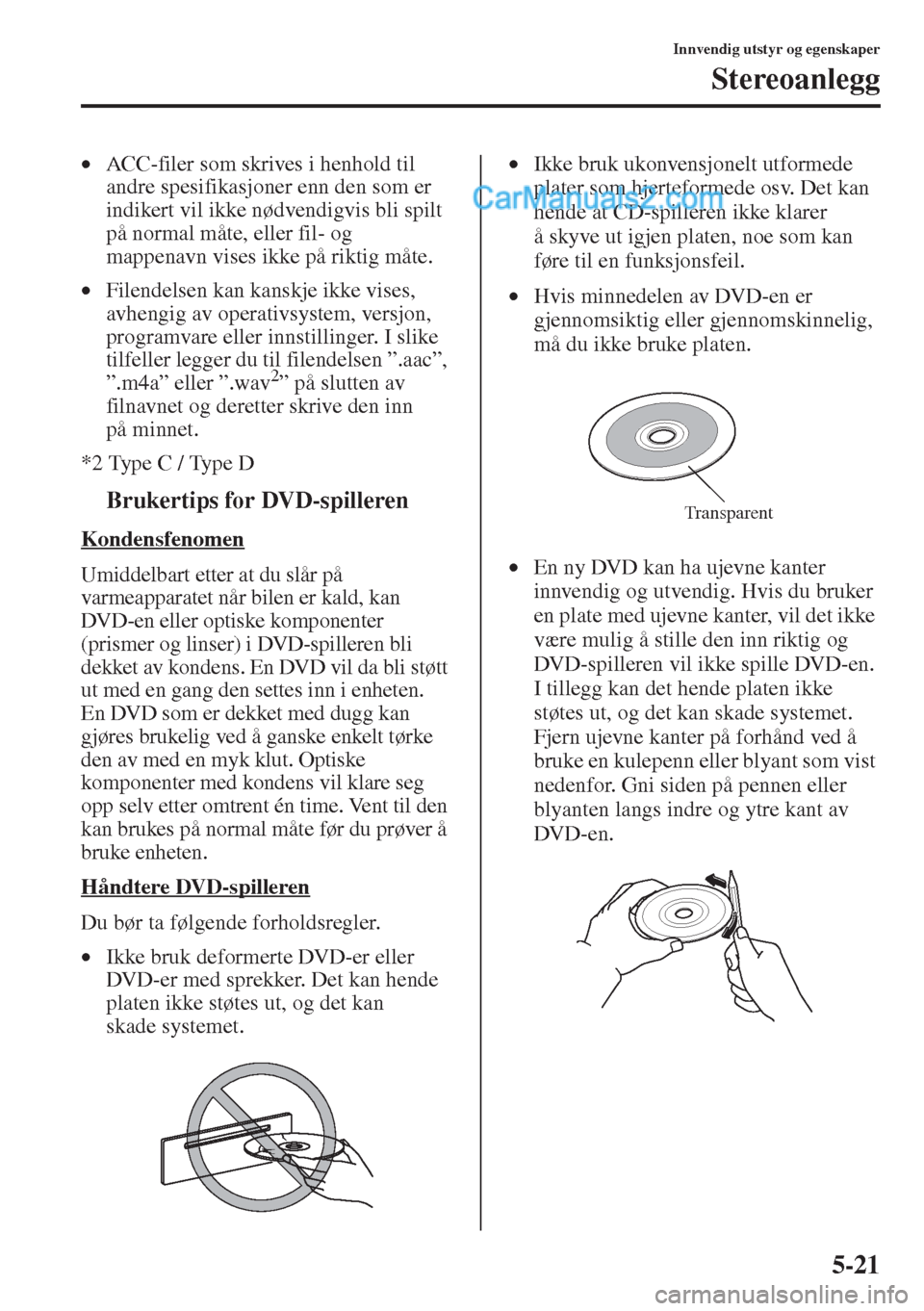 MAZDA MODEL CX-5 2015  Brukerhåndbok (in Norwegian) 5-21
Innvendig utstyr og egenskaper
Stereoanlegg
•ACC-filer som skrives i henhold til 
andre spesifikasjoner enn den som er 
indikert vil ikke nødvendigvis bli spilt 
på normal måte, eller fil- o