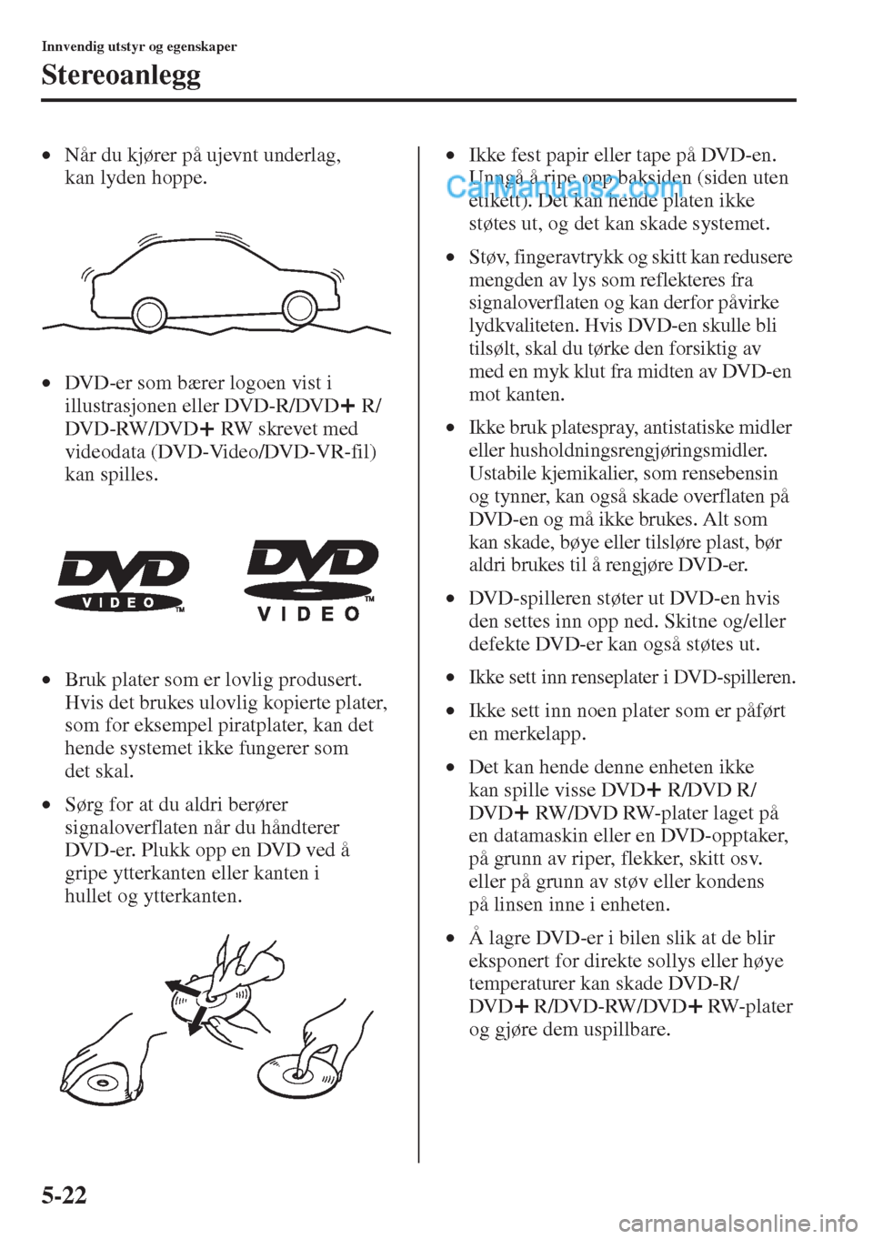 MAZDA MODEL CX-5 2015  Brukerhåndbok (in Norwegian) 5-22
Innvendig utstyr og egenskaper
Stereoanlegg
•Når du kjører på ujevnt underlag, 
kan lyden hoppe.
•DVD-er som bærer logoen vist i 
illustrasjonen eller DVD-R/DVD  R/
DV D - RW / DV D  RW  
