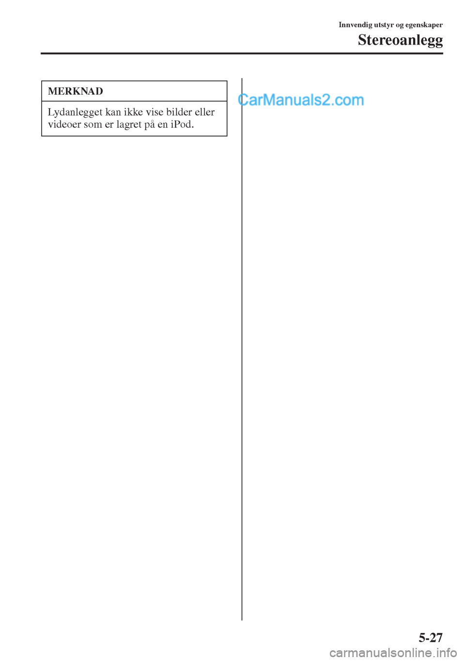 MAZDA MODEL CX-5 2015  Brukerhåndbok (in Norwegian) 5-27
Innvendig utstyr og egenskaper
Stereoanlegg
MERKNAD
Lydanlegget kan ikke vise bilder eller 
videoer som er lagret på en iPod.  