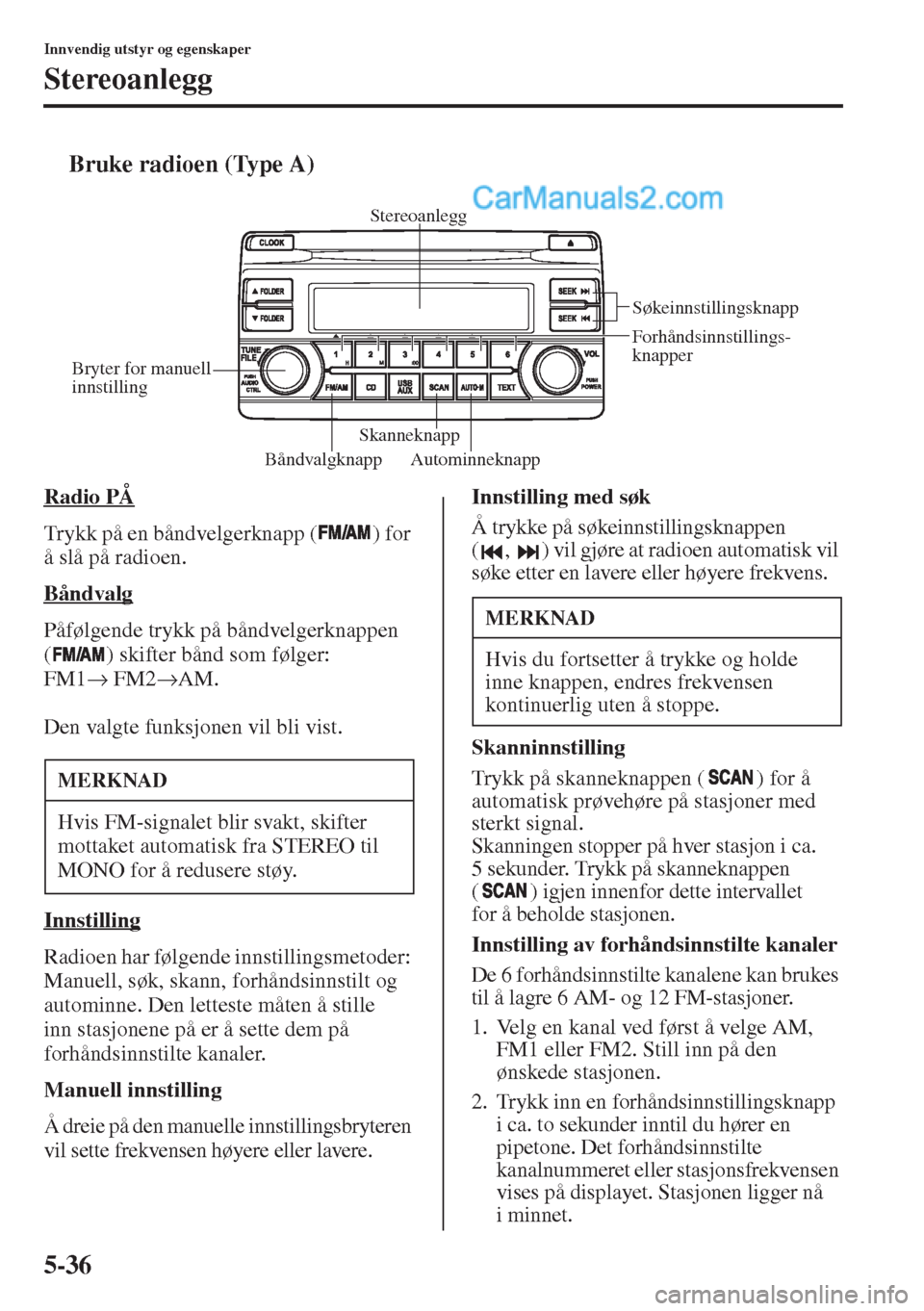 MAZDA MODEL CX-5 2015  Brukerhåndbok (in Norwegian) 5-36
Innvendig utstyr og egenskaper
Stereoanlegg
tBruke radioen (Type A)
Radio PÅ
Trykk på en båndvelgerknapp ( ) for 
å slå på radioen.
Båndvalg
Påfølgende trykk på båndvelgerknappen 
( ) 