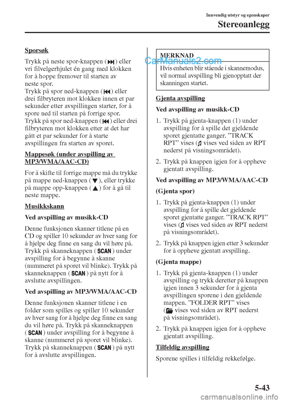 MAZDA MODEL CX-5 2015  Brukerhåndbok (in Norwegian) 5-43
Innvendig utstyr og egenskaper
Stereoanlegg
Sporsøk
Trykk på neste spor-knappen ( ) eller 
vri filvelgerhjulet én gang med klokken 
for å hoppe fremover til starten av 
neste spor.
Trykk på 