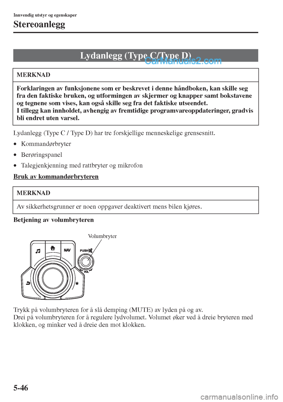 MAZDA MODEL CX-5 2015  Brukerhåndbok (in Norwegian) 5-46
Innvendig utstyr og egenskaper
Stereoanlegg
Lydanlegg (Type C / Type D) har tre forskjellige menneskelige grensesnitt.
•Kommandørbryter
•Berøringspanel
•Talegjenkjenning med rattbryter og