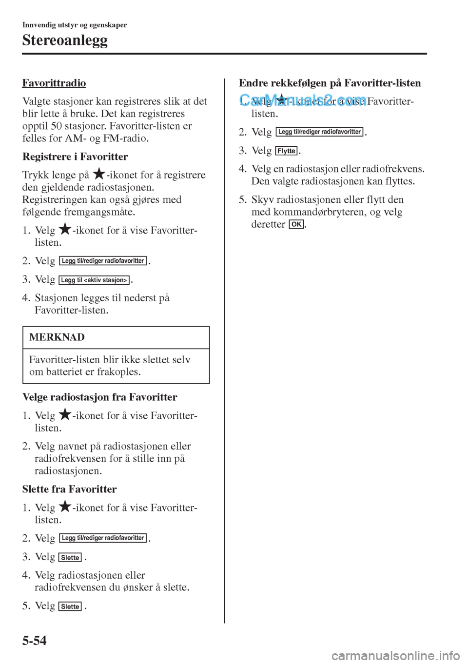 MAZDA MODEL CX-5 2015  Brukerhåndbok (in Norwegian) 5-54
Innvendig utstyr og egenskaper
Stereoanlegg
Favorittradio
Valgte stasjoner kan registreres slik at det 
blir lette å bruke. Det kan registreres 
opptil 50 stasjoner. Favoritter-listen er 
felles
