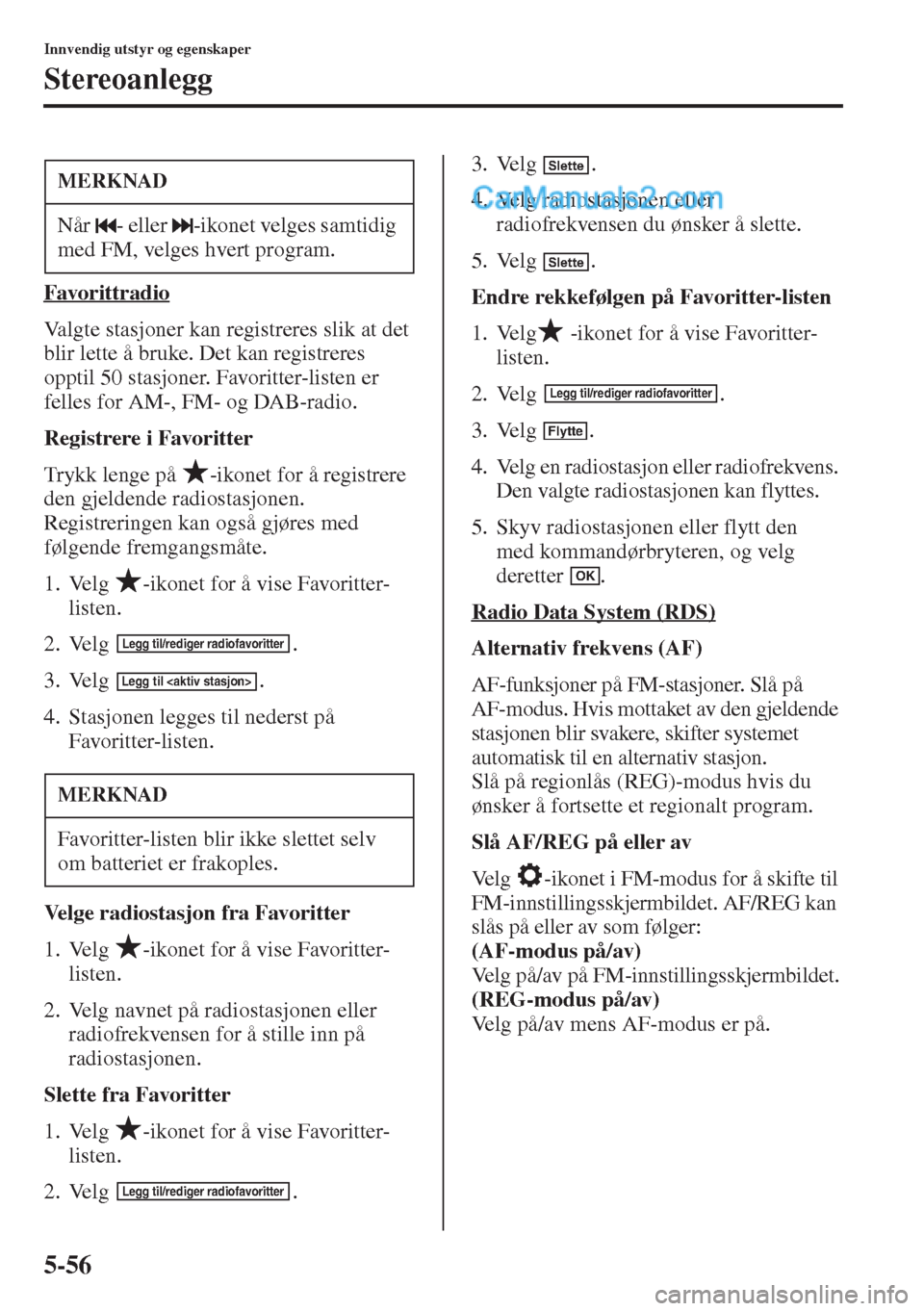 MAZDA MODEL CX-5 2015  Brukerhåndbok (in Norwegian) 5-56
Innvendig utstyr og egenskaper
Stereoanlegg
Favorittradio
Valgte stasjoner kan registreres slik at det 
blir lette å bruke. Det kan registreres 
opptil 50 stasjoner. Favoritter-listen er 
felles