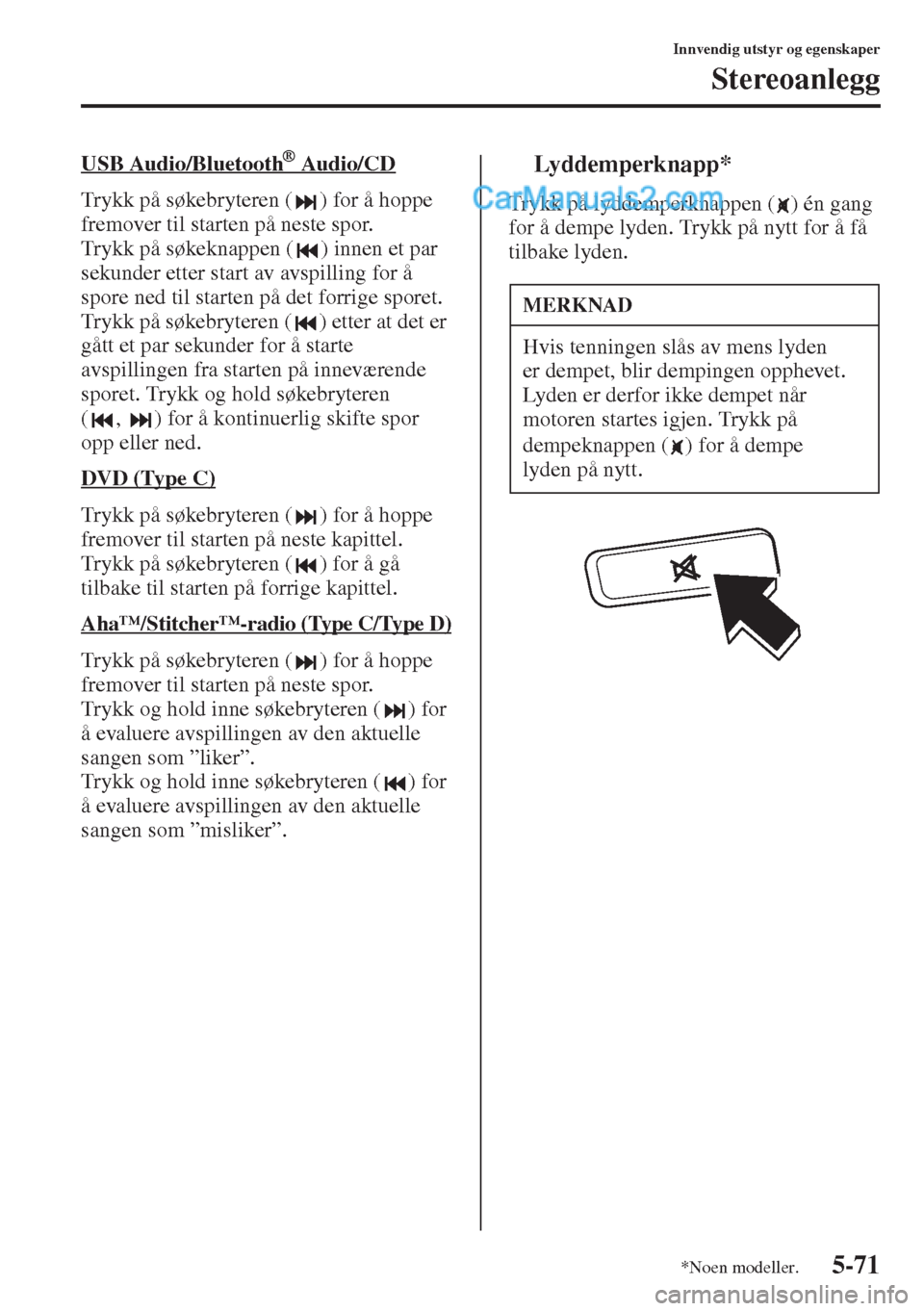 MAZDA MODEL CX-5 2015  Brukerhåndbok (in Norwegian) 5-71
Innvendig utstyr og egenskaper
Stereoanlegg
USB Audio/Bluetooth      ® Aud io/ CD
Trykk på søkebryteren ( ) for å hoppe 
fremover til starten på neste spor.
Trykk på søkeknappen ( ) innen 