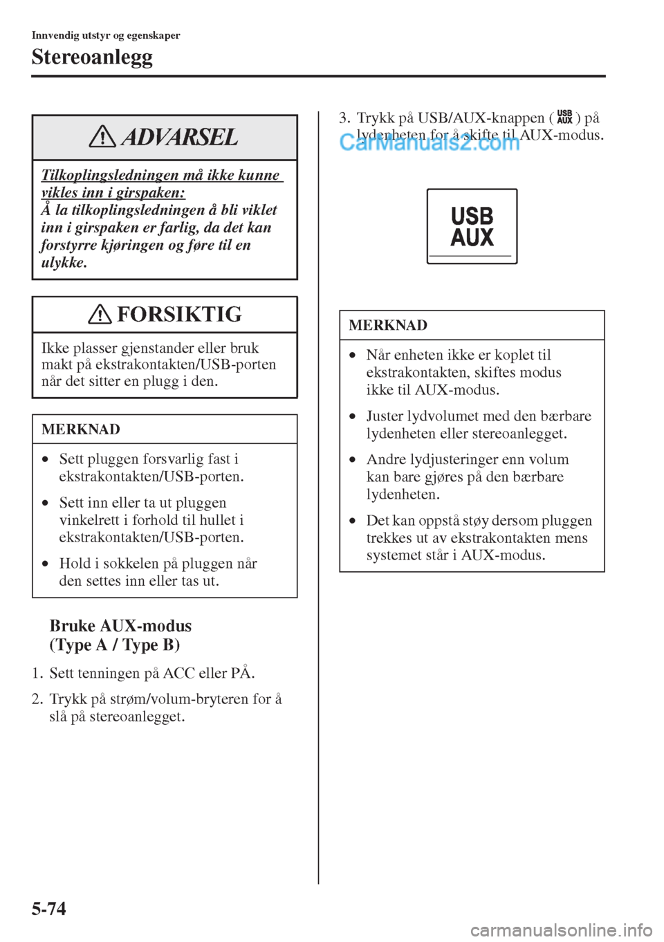 MAZDA MODEL CX-5 2015  Brukerhåndbok (in Norwegian) 5-74
Innvendig utstyr og egenskaper
Stereoanlegg
tBruke AUX-modus 
(Type A / Type B)
1. Sett tenningen på ACC eller PÅ.
2. Trykk på strøm/volum-bryteren for å 
slå på stereoanlegget.3. Trykk p