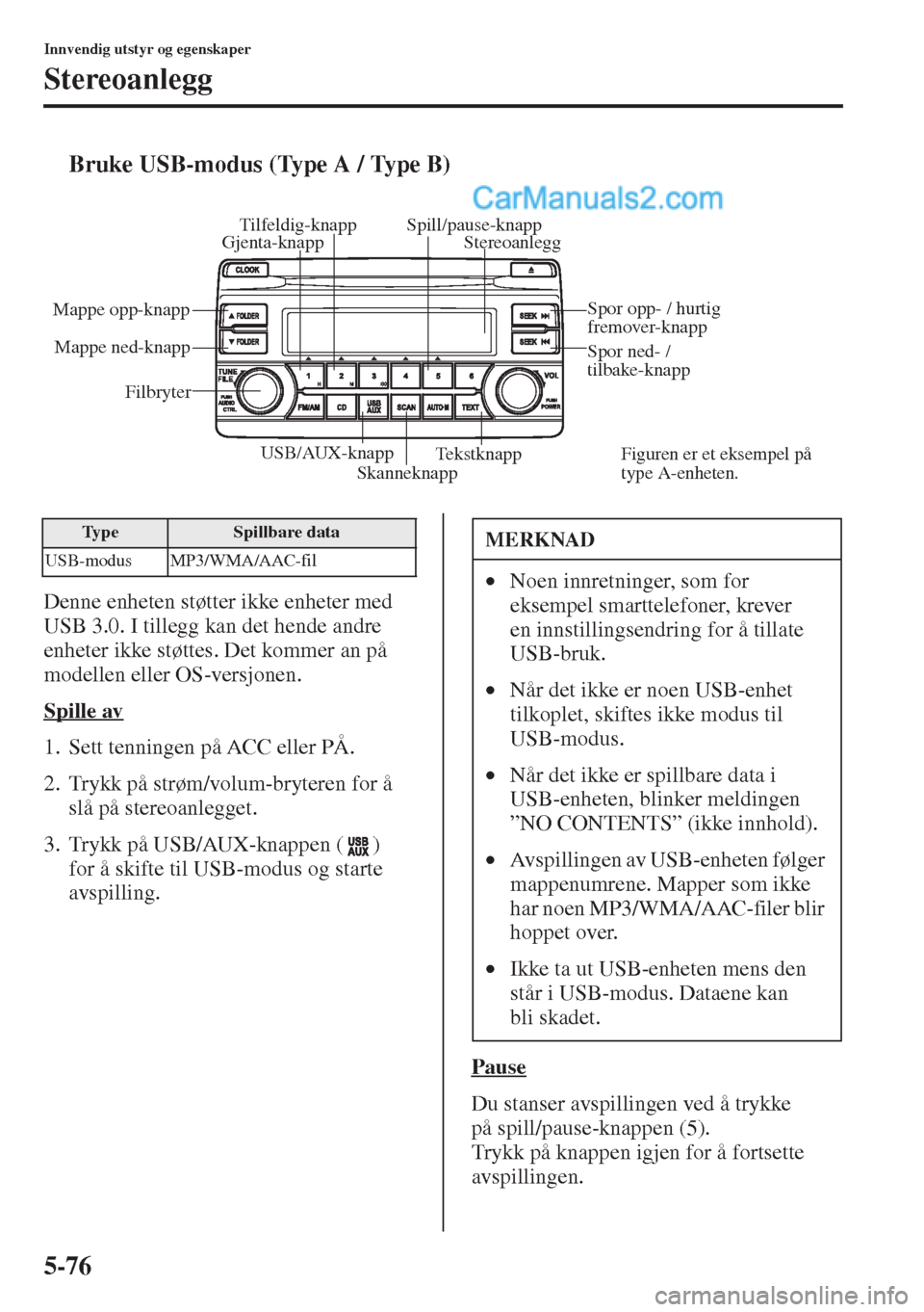MAZDA MODEL CX-5 2015  Brukerhåndbok (in Norwegian) 5-76
Innvendig utstyr og egenskaper
Stereoanlegg
tBruke USB-modus (Type A / Type B)
Denne enheten støtter ikke enheter med 
USB 3.0. I tillegg kan det hende andre 
enheter ikke støttes. Det kommer a