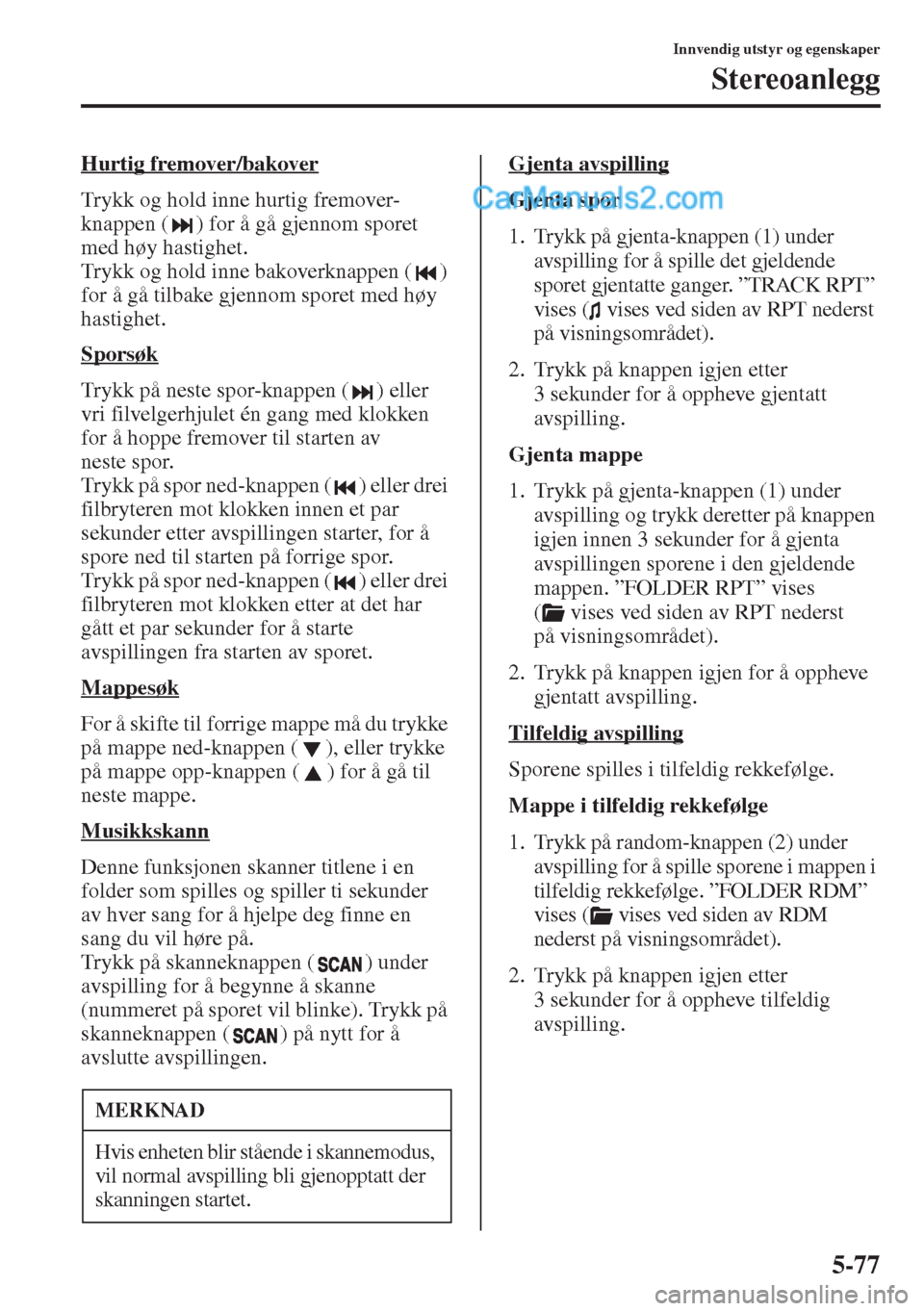 MAZDA MODEL CX-5 2015  Brukerhåndbok (in Norwegian) 5-77
Innvendig utstyr og egenskaper
Stereoanlegg
Hurtig fremover/bakover
Trykk og hold inne hurtig fremover-
knappen ( ) for å gå gjennom sporet 
med høy hastighet.
Trykk og hold inne bakoverknappe