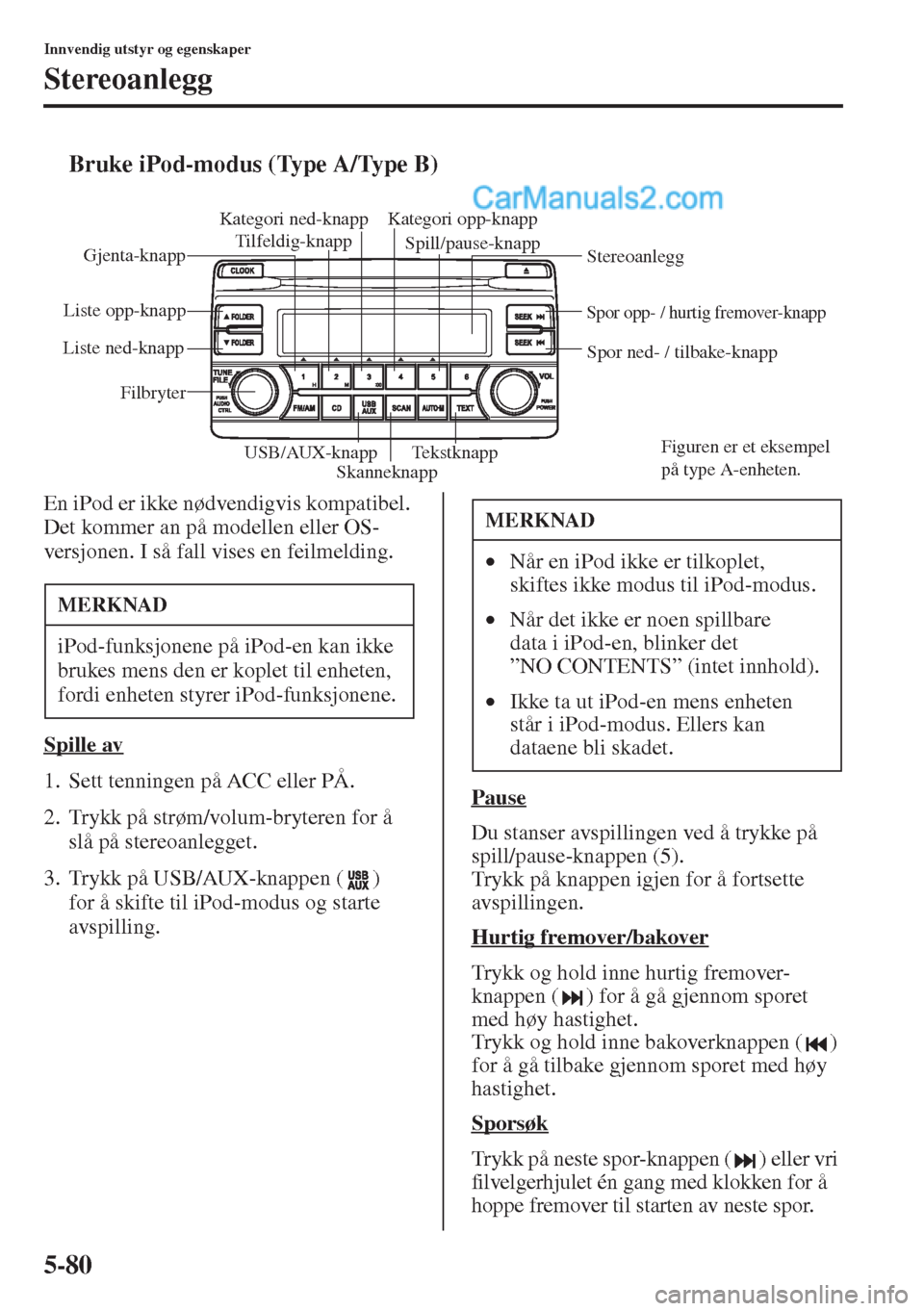 MAZDA MODEL CX-5 2015  Brukerhåndbok (in Norwegian) 5-80
Innvendig utstyr og egenskaper
Stereoanlegg
tBruke iPod-modus (Type A/Type B)
En iPod er ikke nødvendigvis kompatibel. 
Det kommer an på modellen eller OS-
versjonen. I så fall vises en feilme