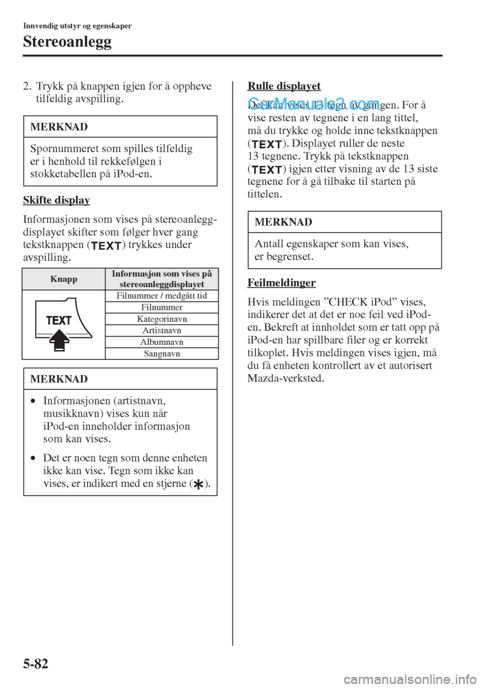 MAZDA MODEL CX-5 2015  Brukerhåndbok (in Norwegian) 5-82
Innvendig utstyr og egenskaper
Stereoanlegg
2. Trykk på knappen igjen for å oppheve 
tilfeldig avspilling.
Skifte display
Informasjonen som vises på stereoanlegg-
displayet skifter som følger