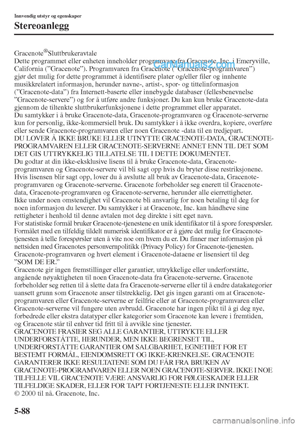 MAZDA MODEL CX-5 2015  Brukerhåndbok (in Norwegian) 5-88
Innvendig utstyr og egenskaper
Stereoanlegg
Gracenote®Sluttbrukeravtale
Dette programmet eller enheten inneholder programvare fra Gracenote, Inc. i Emeryville, 
California (”Gracenote”). Pro