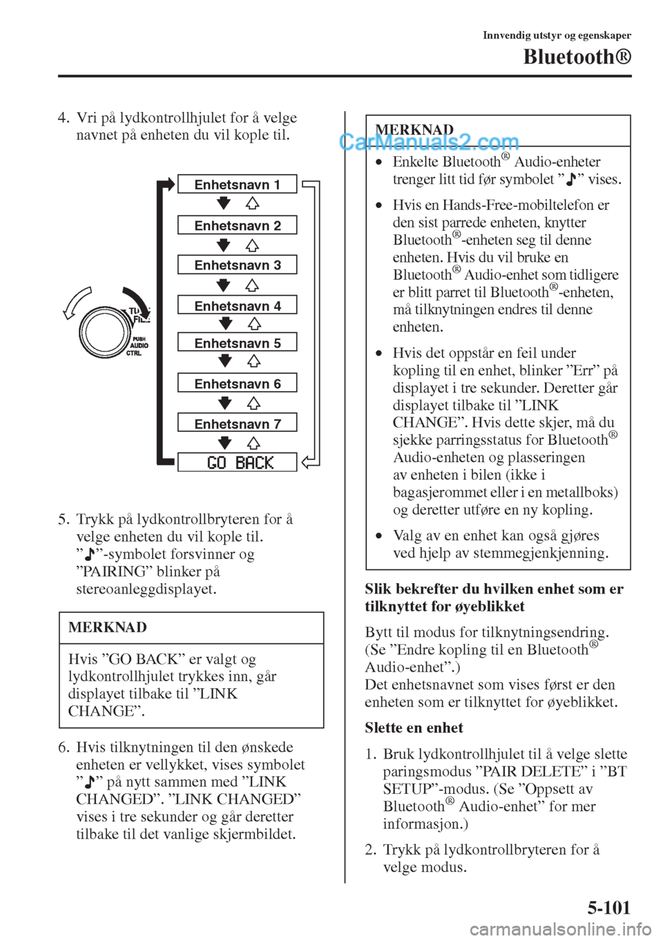 MAZDA MODEL CX-5 2015  Brukerhåndbok (in Norwegian) 5-101
Innvendig utstyr og egenskaper
Bluetooth®
4. Vri på lydkontrollhjulet for å velge 
navnet på enheten du vil kople til.
5. Trykk på lydkontrollbryteren for å 
velge enheten du vil kople til