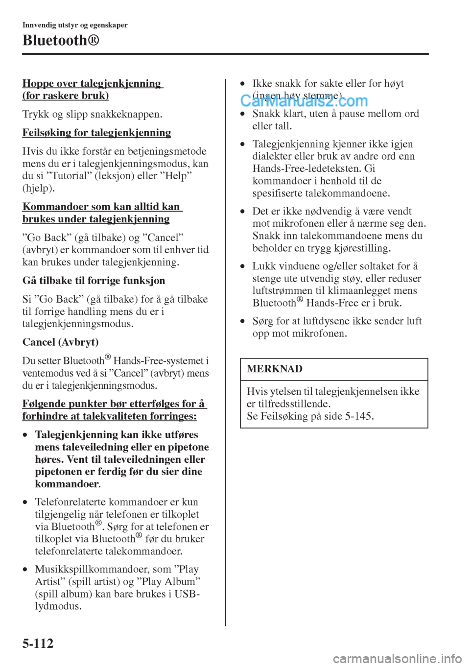 MAZDA MODEL CX-5 2015  Brukerhåndbok (in Norwegian) 5-112
Innvendig utstyr og egenskaper
Bluetooth®
Hoppe over talegjenkjenning 
(for raskere bruk)
Trykk og slipp snakkeknappen.
Feilsøking for talegjenkjenning
Hvis du ikke forstår en betjeningsmetod