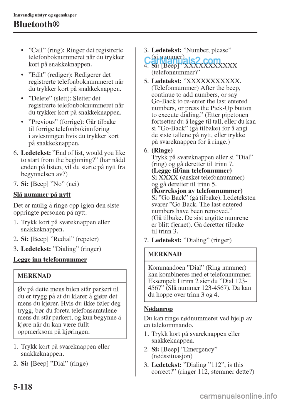 MAZDA MODEL CX-5 2015  Brukerhåndbok (in Norwegian) 5-118
Innvendig utstyr og egenskaper
Bluetooth®
• ”Call” (ring): Ringer det registrerte 
telefonboknummeret når du trykker 
kort på snakkeknappen.
• ”Edit” (rediger): Redigerer det 
reg