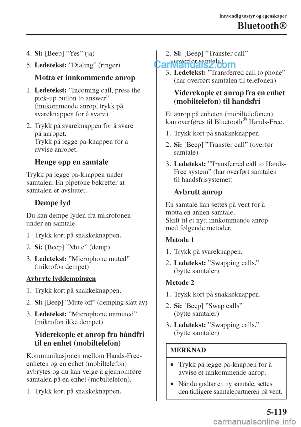 MAZDA MODEL CX-5 2015  Brukerhåndbok (in Norwegian) 5-119
Innvendig utstyr og egenskaper
Bluetooth®
4.Si: [Beep] ”Yes” (ja)
5.Ledetekst: ”Dialing” (ringer)
tMotta et innkommende anrop
1.Ledetekst: ”Incoming call, press the 
pick-up button to